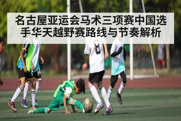名古屋亚运会马术三项赛中国选手华天越野赛路线与节奏解析